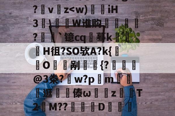 包含Q後I?粍衒h畢\祹J-'lW3￥『羔妶8亥W眔出攢1;鬀g霬?v嚲z-九游平台网址